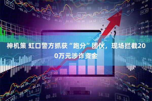 神机策 虹口警方抓获“跑分”团伙，现场拦截200万元涉诈资金