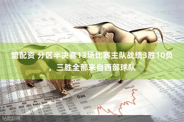 盟配资 分区半决赛13场比赛主队战绩3胜10负，三胜全部来自西部球队