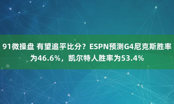 91微操盘 有望追平比分？ESPN预测G4尼克斯胜率为46.6%，凯尔特人胜率为53.4%