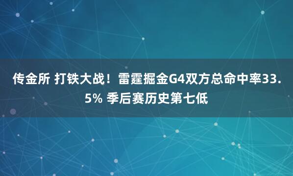 传金所 打铁大战！雷霆掘金G4双方总命中率33.5% 季后赛历史第七低