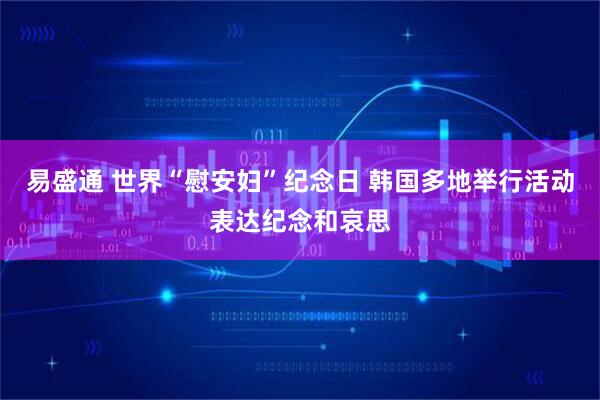 易盛通 世界“慰安妇”纪念日 韩国多地举行活动表达纪念和哀思